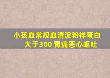 小孩血常规血清淀粉样蛋白大于300 胃痛恶心呕吐